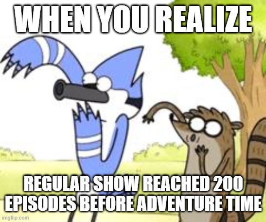 Premiered five months after yet still won by a month and 1/2 | WHEN YOU REALIZE; REGULAR SHOW REACHED 200 EPISODES BEFORE ADVENTURE TIME | image tagged in cartoon network,cartoons,regular show,memes,adventure time | made w/ Imgflip meme maker