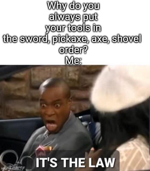 *OCD INTENSIFIES* | Why do you always put your tools in the sword, pickaxe, axe, shovel 
order?
Me: | image tagged in it's the law,minecraft,gaming,video games,funny,relatable | made w/ Imgflip meme maker