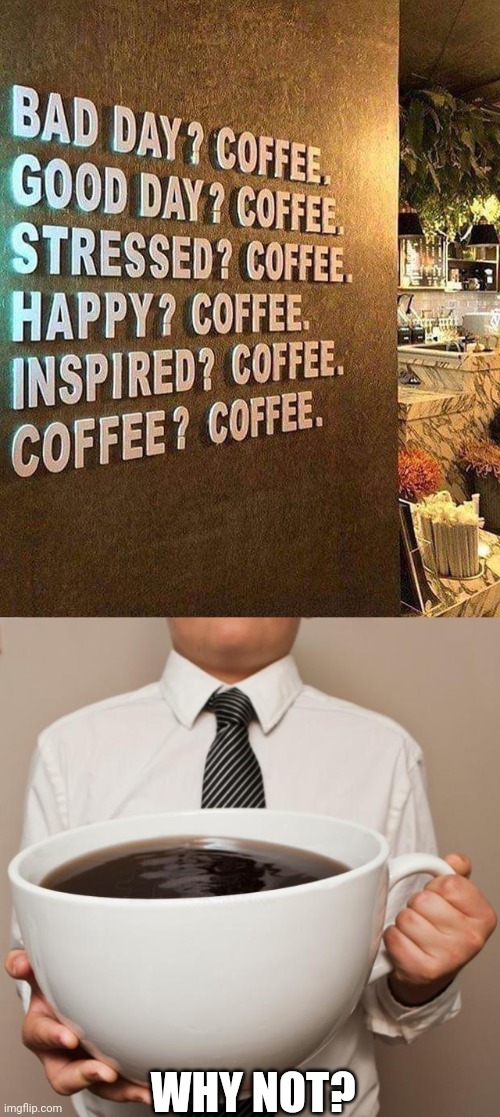 Yep | WHY NOT? | image tagged in giant coffee,coffee,coffee addict | made w/ Imgflip meme maker