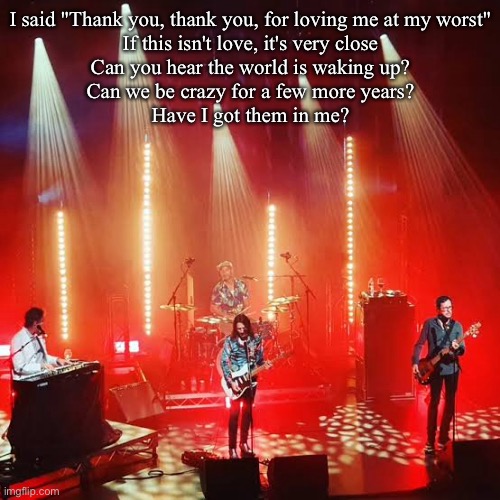 The Whitlams | I said "Thank you, thank you, for loving me at my worst"
If this isn't love, it's very close
Can you hear the world is waking up?
Can we be  | image tagged in thank you,love,my worst | made w/ Imgflip meme maker