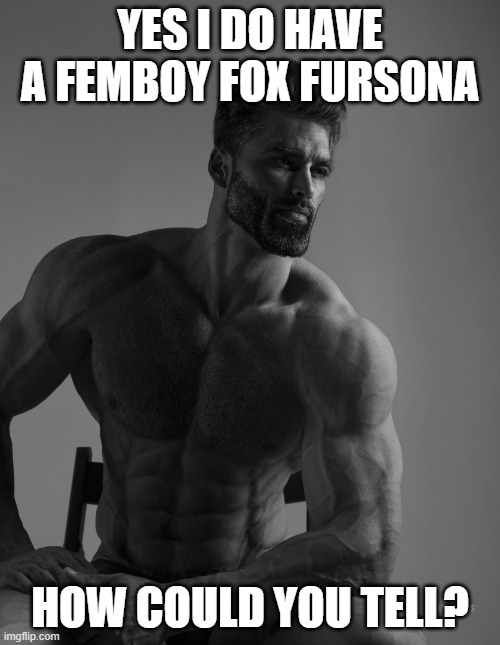 imagine if he actually did though | YES I DO HAVE A FEMBOY FOX FURSONA; HOW COULD YOU TELL? | image tagged in giga chad | made w/ Imgflip meme maker