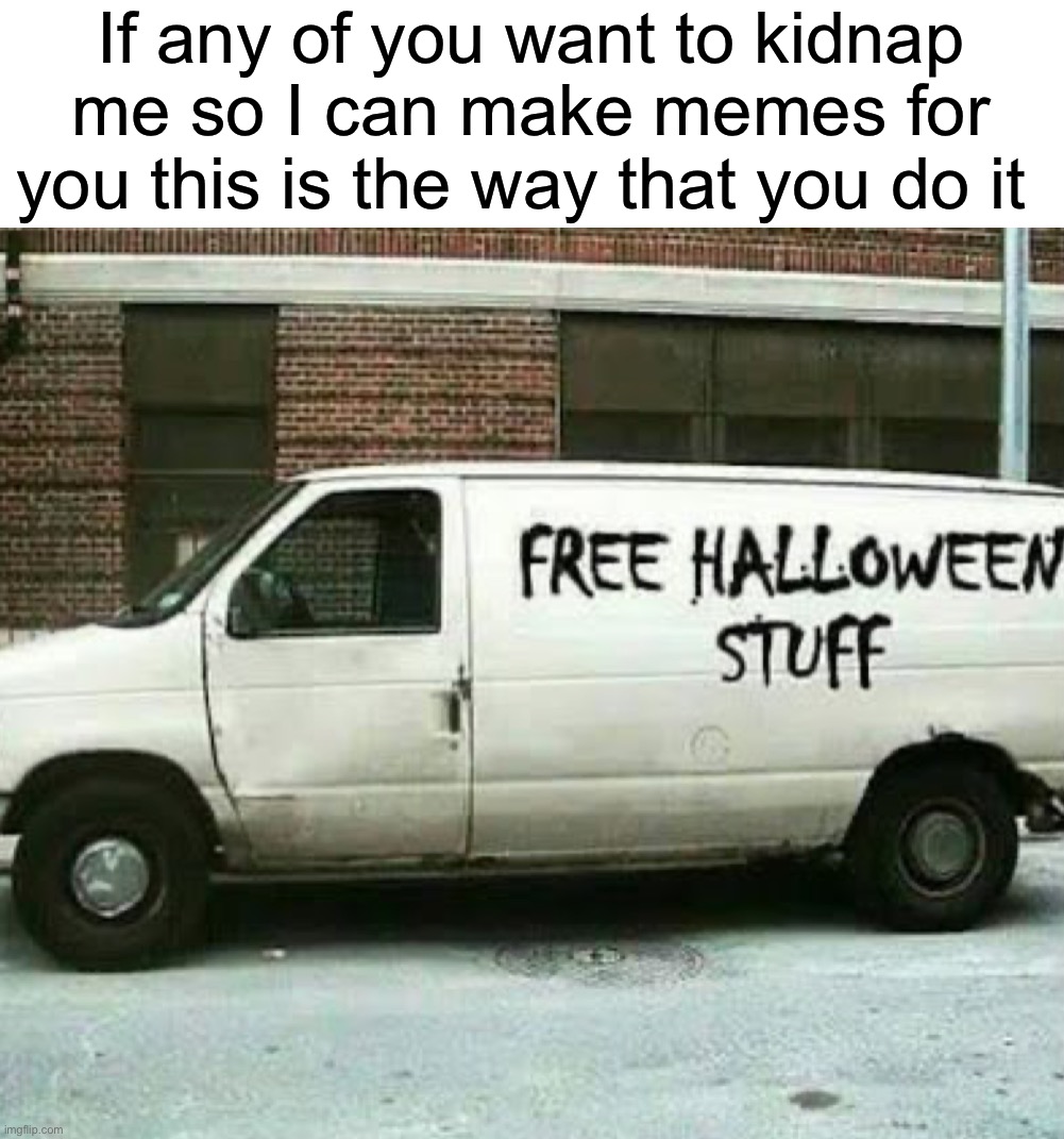 Feel free to kidnap me in exchange for spooky decor | If any of you want to kidnap me so I can make memes for you this is the way that you do it | image tagged in memes,funny,halloween,spooky month,spooktober,white van | made w/ Imgflip meme maker