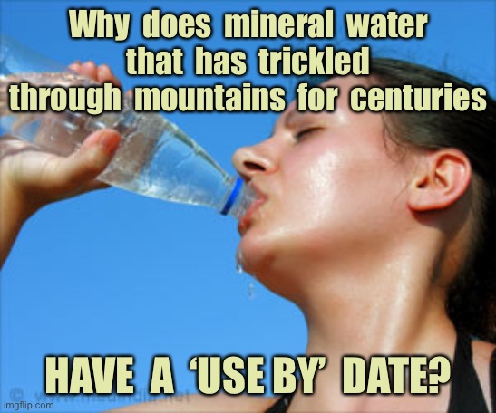 Mineral Water | Why  does  mineral  water  that  has  trickled  through  mountains  for  centuries; HAVE  A  ‘USE BY’  DATE? | image tagged in woman quench thirst,through mountains,centuries,sell by date,fun | made w/ Imgflip meme maker
