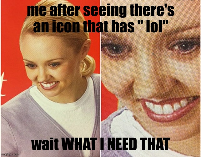 i need it | me after seeing there's an icon that has " lol"; wait WHAT I NEED THAT | image tagged in wait what | made w/ Imgflip meme maker