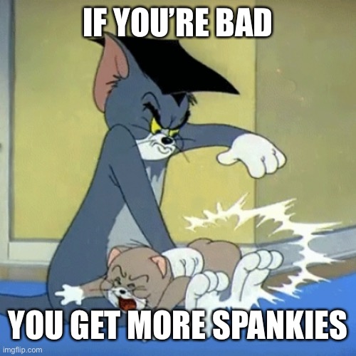 Spankies | IF YOU’RE BAD; YOU GET MORE SPANKIES | image tagged in spanking tom,spank,spanking | made w/ Imgflip meme maker