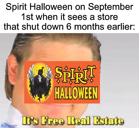 This is true | Spirit Halloween on September 1st when it sees a store that shut down 6 months earlier: | image tagged in it's free real estate,memes,funny,halloween,spirit halloween,spooky month | made w/ Imgflip meme maker
