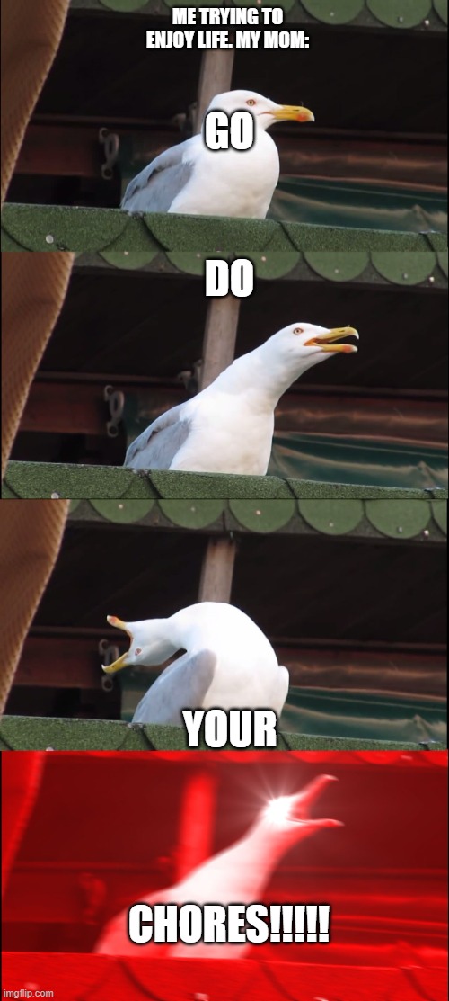 Inhaling Seagull Meme | ME TRYING TO ENJOY LIFE. MY MOM:; GO; DO; YOUR; CHORES!!!!! | image tagged in memes,inhaling seagull | made w/ Imgflip meme maker