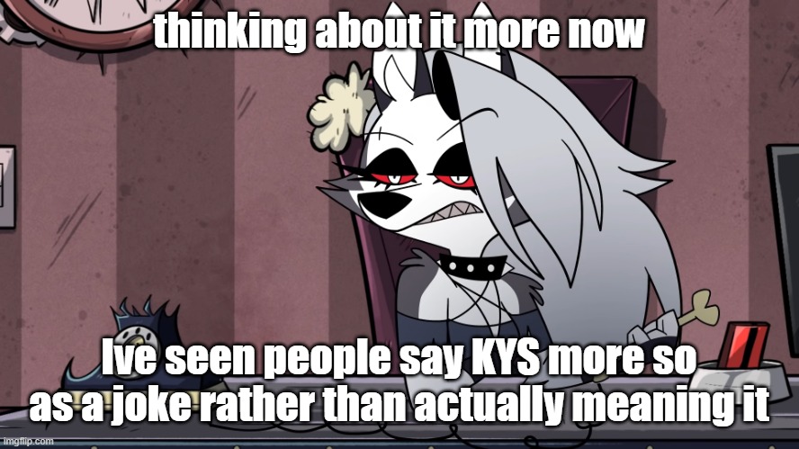 loona stare | thinking about it more now; Ive seen people say KYS more so as a joke rather than actually meaning it | image tagged in loona stare | made w/ Imgflip meme maker