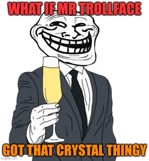 crystal of creation | WHAT IF MR TROLLFACE; GOT THAT CRYSTAL THINGY | image tagged in mr trollface phase 1 | made w/ Imgflip meme maker