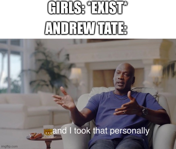 and I took that personally | GIRLS: *EXIST*; ANDREW TATE: | image tagged in and i took that personally,andrew tate | made w/ Imgflip meme maker