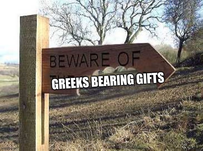 Beware of the Blank | GREEKS BEARING GIFTS | image tagged in beware of the blank | made w/ Imgflip meme maker