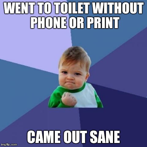 Success Kid Meme | WENT TO TOILET WITHOUT PHONE OR PRINT CAME OUT SANE | image tagged in memes,success kid,AdviceAnimals | made w/ Imgflip meme maker