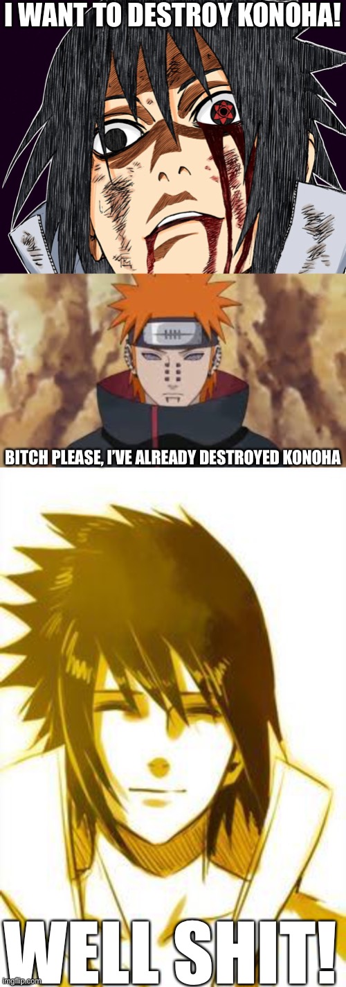 Sasuke’s troll moment | I WANT TO DESTROY KONOHA! BITCH PLEASE, I’VE ALREADY DESTROYED KONOHA; WELL SHIT! | image tagged in sasuke meme,pain,sasuke,well shit,memes,naruto shippuden | made w/ Imgflip meme maker