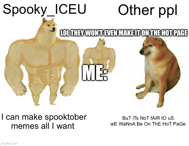 Buff Doge vs. Cheems | Spooky_ICEU; Other ppl; LOL THEY WON’T EVEN MAKE IT ON THE HOT PAGE; ME:; I can make spooktober memes all I want; BuT iTs NoT fAiR tO uS wE WaNnA Be On ThE HoT PaGe | image tagged in memes,buff doge vs cheems | made w/ Imgflip meme maker