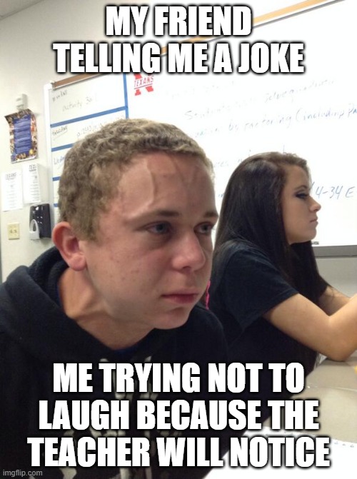 Hold fart | MY FRIEND TELLING ME A JOKE; ME TRYING NOT TO LAUGH BECAUSE THE TEACHER WILL NOTICE | image tagged in dont,laugh,caught | made w/ Imgflip meme maker