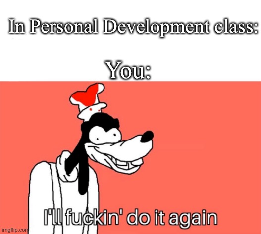 PD not working | In Personal Development class:; You: | image tagged in i'll do it again,pd,class | made w/ Imgflip meme maker