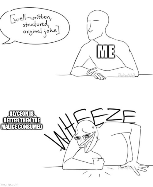 Wheeze | ME; SLYCEON IS BETTER THEN THE MALICE CONSUMED | image tagged in wheeze | made w/ Imgflip meme maker