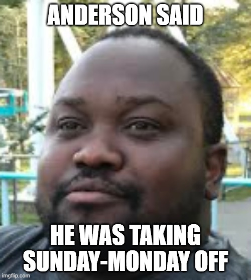 ac sun-mon | ANDERSON SAID; HE WAS TAKING SUNDAY-MONDAY OFF | image tagged in sunday,monday | made w/ Imgflip meme maker