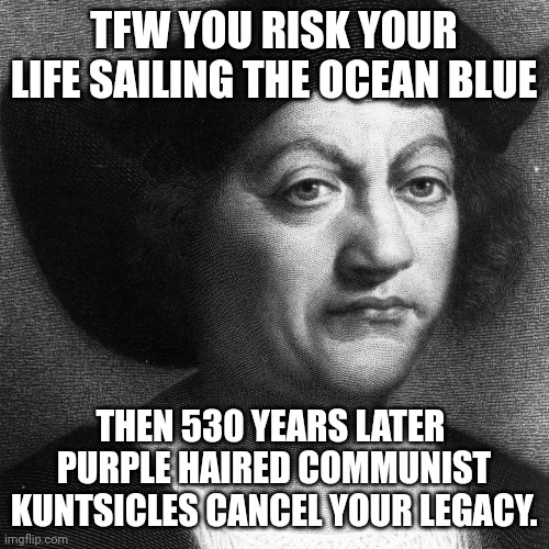 Cancel culture Columbus | TFW YOU RISK YOUR LIFE SAILING THE OCEAN BLUE; THEN 530 YEARS LATER  PURPLE HAIRED COMMUNIST KUNTSICLES CANCEL YOUR LEGACY. | image tagged in christopher columbus | made w/ Imgflip meme maker