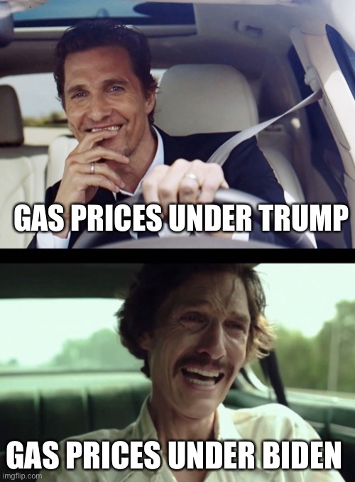 Matthew McConaughey | GAS PRICES UNDER TRUMP; GAS PRICES UNDER BIDEN | image tagged in matthew mcconaughey | made w/ Imgflip meme maker