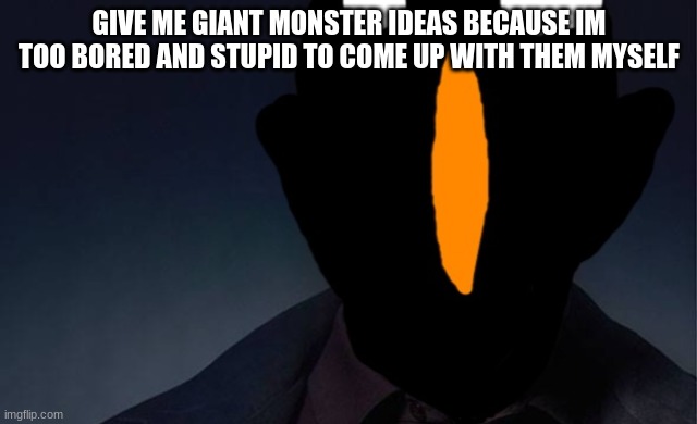 kaiju named finger | GIVE ME GIANT MONSTER IDEAS BECAUSE IM TOO BORED AND STUPID TO COME UP WITH THEM MYSELF | image tagged in kaiju named finger | made w/ Imgflip meme maker
