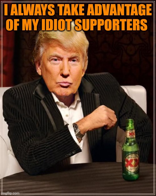 Like most everything else he can't do the right thing | I ALWAYS TAKE ADVANTAGE OF MY IDIOT SUPPORTERS | image tagged in trump most interesting man in the world | made w/ Imgflip meme maker