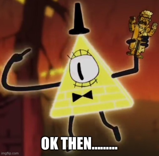 WTF Bill Cipher | OK THEN……… | image tagged in wtf bill cipher | made w/ Imgflip meme maker