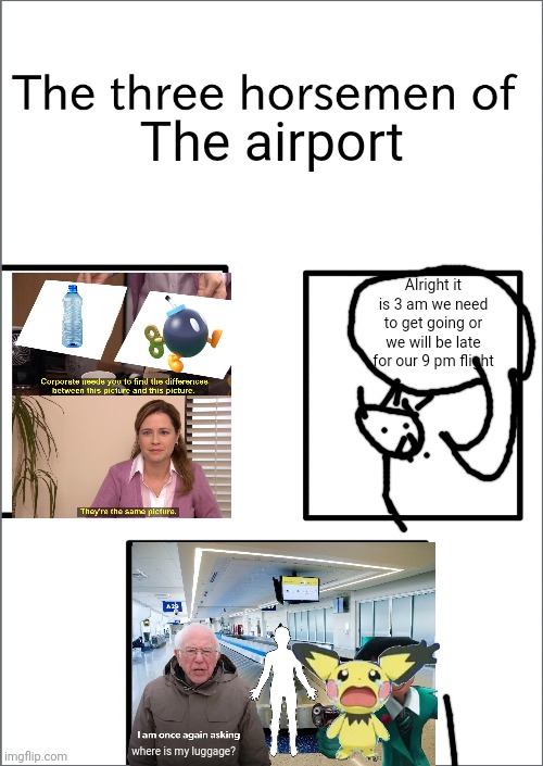 So true, so true! | The airport; Alright it is 3 am we need to get going or we will be late for our 9 pm flight; where is my luggage? | image tagged in the three horsemen of,airport | made w/ Imgflip meme maker