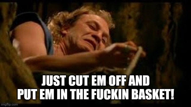 JUST CUT EM OFF AND PUT EM IN THE FUCKIN BASKET! | made w/ Imgflip meme maker