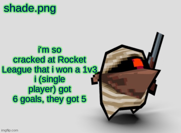 shade.png's  bandit temp. | i'm so cracked at Rocket League that i won a 1v3
i (single player) got 6 goals, they got 5 | image tagged in shade png's bandit temp | made w/ Imgflip meme maker