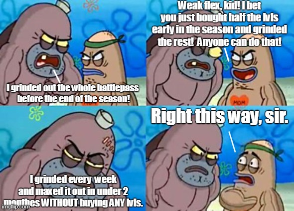 Right This Way Sir | I grinded out the whole battlepass 
before the end of the season! Weak flex, kid! I bet you just bought half the lvls early in the season an | image tagged in right this way sir | made w/ Imgflip meme maker