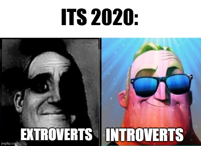 i can confirm this is true | ITS 2020:; INTROVERTS; EXTROVERTS | image tagged in mr incredible becoming canny | made w/ Imgflip meme maker