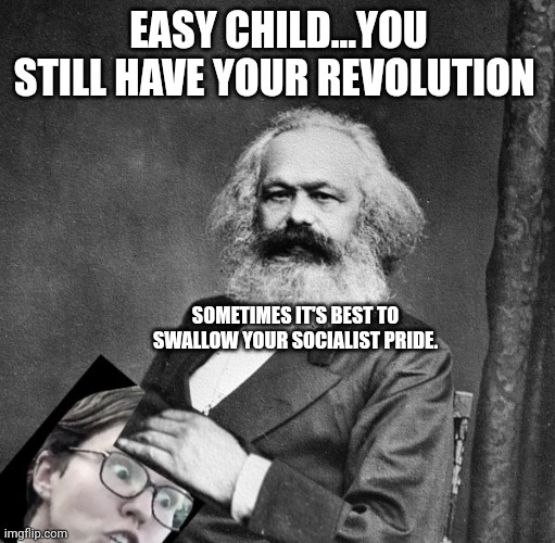 EASY CHILD...YOU STILL HAVE YOUR REVOLUTION SOMETIMES IT'S BEST TO SWALLOW YOUR SOCIALIST PRIDE. | made w/ Imgflip meme maker