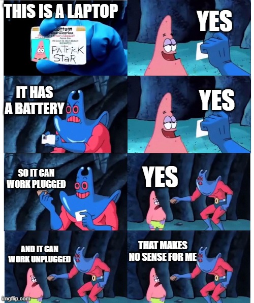 Does a laptop require to be plugged? | YES; THIS IS A LAPTOP; IT HAS A BATTERY; YES; SO IT CAN WORK PLUGGED; YES; THAT MAKES NO SENSE FOR ME; AND IT CAN WORK UNPLUGGED | image tagged in patrick not my wallet | made w/ Imgflip meme maker