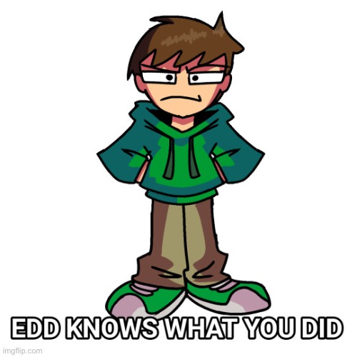 Edd knows what you did | image tagged in edd knows what you did,eddsworld | made w/ Imgflip meme maker