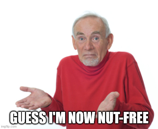 Guess I'll die  | GUESS I'M NOW NUT-FREE | image tagged in guess i'll die | made w/ Imgflip meme maker