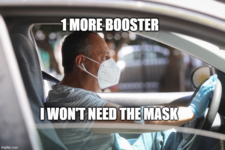Wearing a mask and gloves in your car | 1 MORE BOOSTER; I WON'T NEED THE MASK | image tagged in wearing a mask and gloves in your car | made w/ Imgflip meme maker