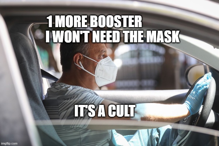Wearing a mask and gloves in your car | 1 MORE BOOSTER                 I WON'T NEED THE MASK; IT'S A CULT | image tagged in wearing a mask and gloves in your car | made w/ Imgflip meme maker