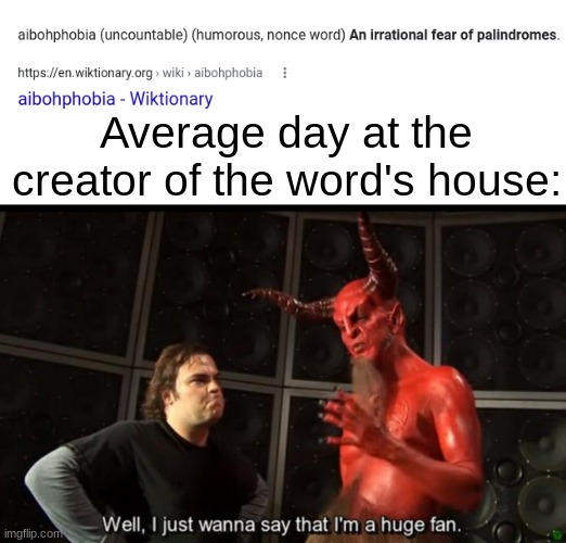 Very interesting name for a fear. I wonder what it is backwar- oh. Oh no. OH HECK NO! HELP ME | Average day at the creator of the word's house: | image tagged in satan huge fan | made w/ Imgflip meme maker