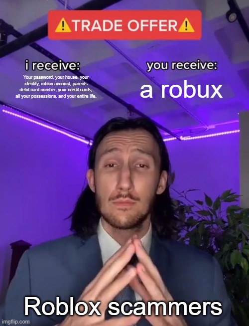 Fair trade | Your password, your house, your identity, roblox account, parents debit card number, your credit cards, all your possessions, and your entire life. a robux; Roblox scammers | image tagged in trade offer | made w/ Imgflip meme maker