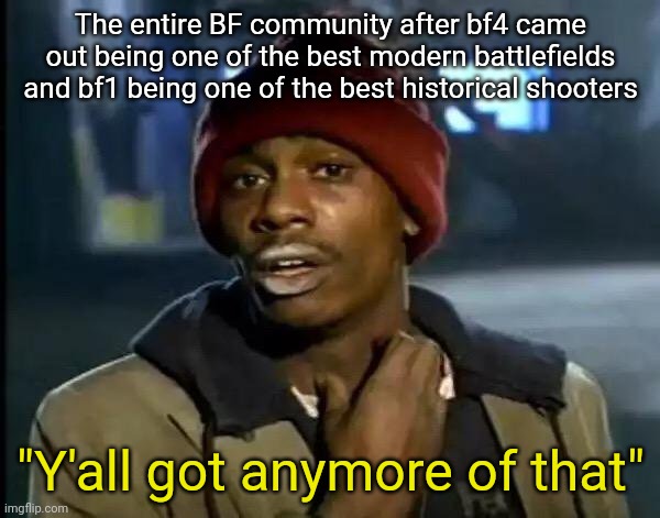 Y'all Got Any More Of That | The entire BF community after bf4 came out being one of the best modern battlefields and bf1 being one of the best historical shooters; "Y'all got anymore of that" | image tagged in memes,y'all got any more of that | made w/ Imgflip meme maker