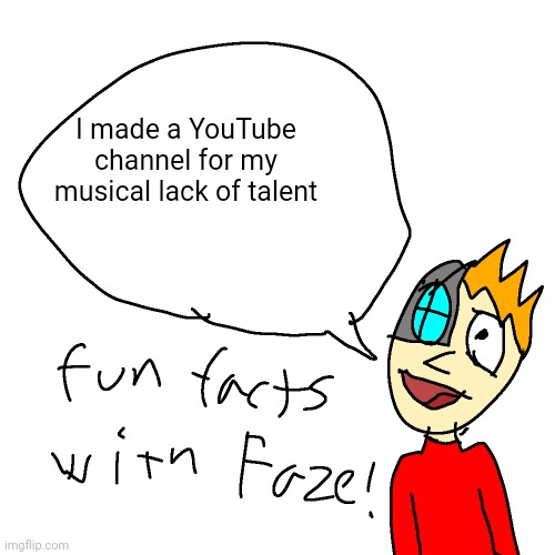 Fun facts with faze | I made a YouTube channel for my musical lack of talent | image tagged in fun facts with faze | made w/ Imgflip meme maker