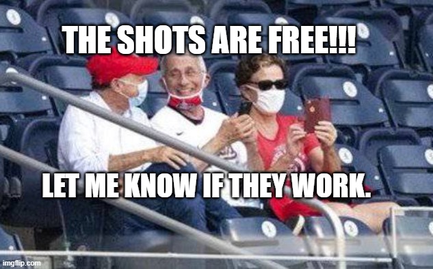 No mask Fauci | THE SHOTS ARE FREE!!! LET ME KNOW IF THEY WORK. | image tagged in no mask fauci | made w/ Imgflip meme maker