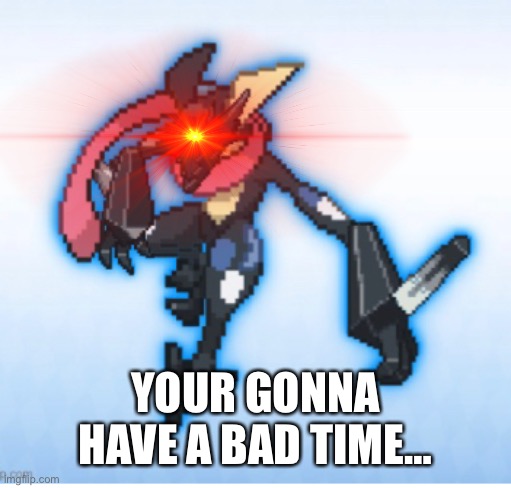 YOUR GONNA HAVE A BAD TIME… | made w/ Imgflip meme maker