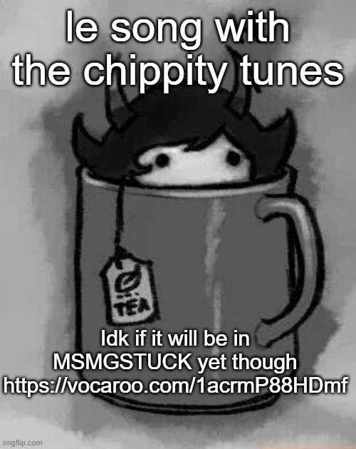 Organs playing | le song with the chippity tunes; Idk if it will be in MSMGSTUCK yet though
https://vocaroo.com/1acrmP88HDmf | image tagged in kanaya in my tea | made w/ Imgflip meme maker