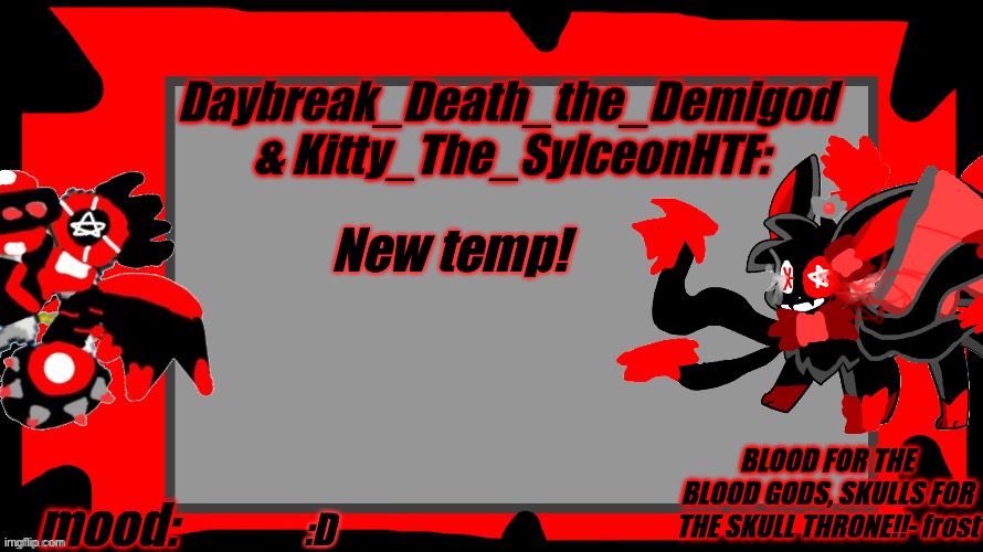 We made this together so we use it together | New temp! :D | image tagged in daybreak_death_the_demigod and kitty_the_sylceonhtf blood gods | made w/ Imgflip meme maker