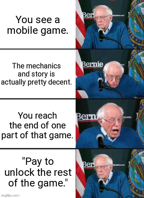 Cheapskates. | You see a mobile game. The mechanics and story is actually pretty decent. You reach the end of one part of that game. "Pay to unlock the rest of the game." | image tagged in bernie sander reaction change,gaming,mobile games | made w/ Imgflip meme maker