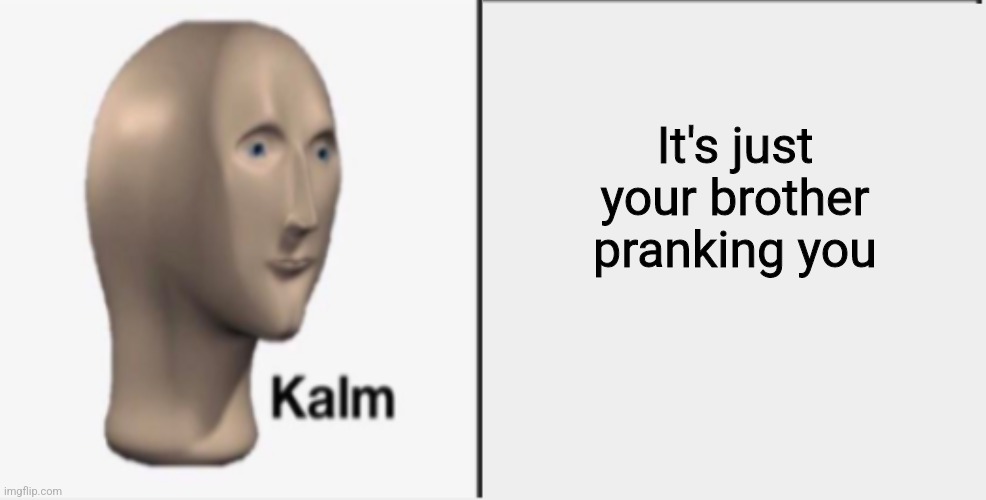 Just Kalm. | It's just your brother pranking you | image tagged in just kalm | made w/ Imgflip meme maker