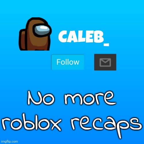 Caleb_ Announcement | No more roblox recaps | image tagged in caleb_ announcement | made w/ Imgflip meme maker