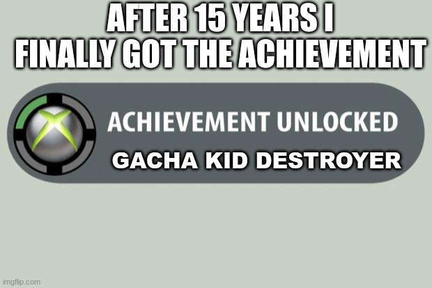 YES FINALLY | AFTER 15 YEARS I FINALLY GOT THE ACHIEVEMENT; GACHA KID DESTROYER | image tagged in achievement unlocked,memes,get rekt,haha brrrrrrr | made w/ Imgflip meme maker